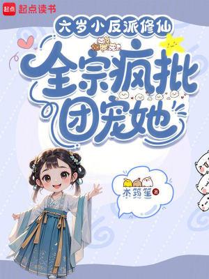 六岁小反派修仙，全宗疯批团宠她