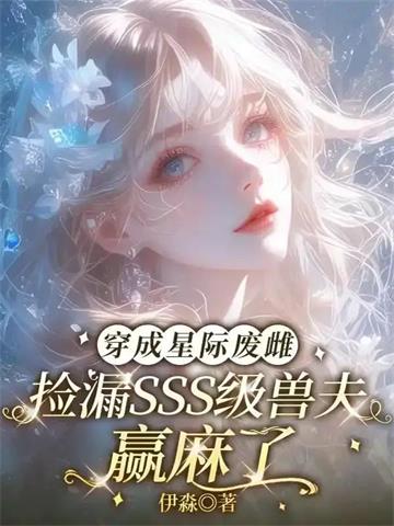 穿成星际废雌，捡漏SSS级兽夫赢麻了