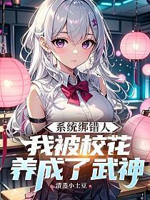 系统绑错人，我被校花养成了武神